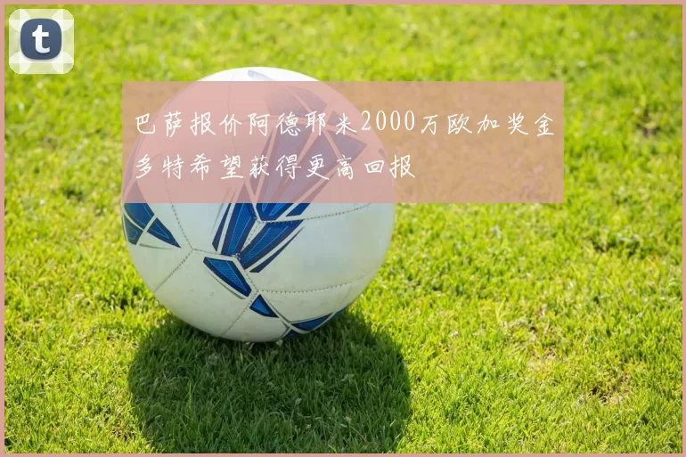 巴萨报价阿德耶米2000万欧加奖金多特希望获得更高回报